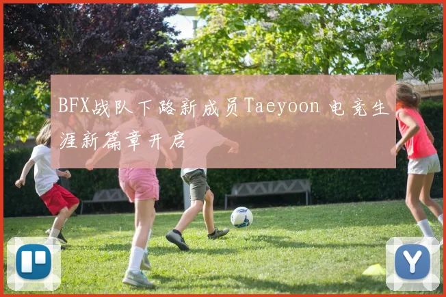 BFX战队下路新成员Taeyoon 电竞生涯新篇章开启