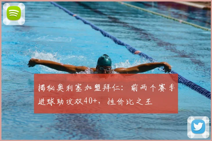 揭秘奥利塞加盟拜仁：前两个赛季进球助攻双40+，性价比之王