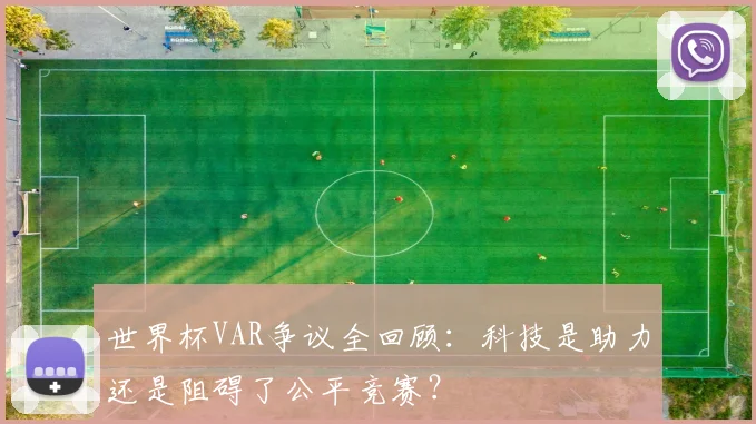 世界杯VAR争议全回顾：科技是助力还是阻碍了公平竞赛？