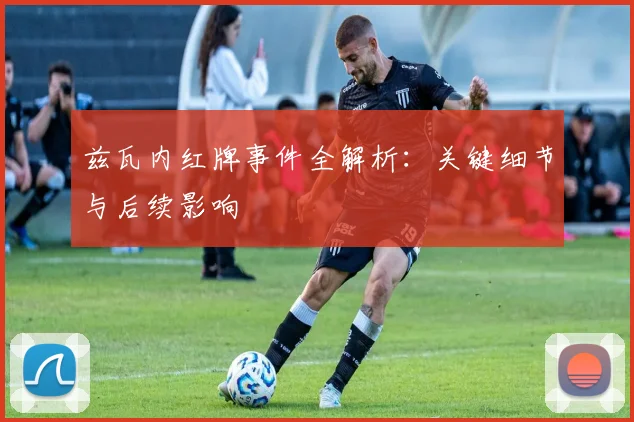 兹瓦内红牌事件全解析:关键细节与后续影响