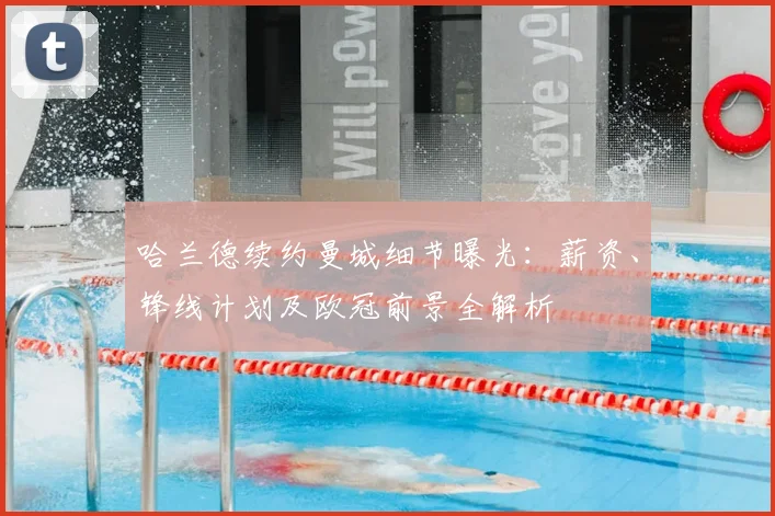 哈兰德续约曼城细节曝光：薪资、锋线计划及欧冠前景全解析