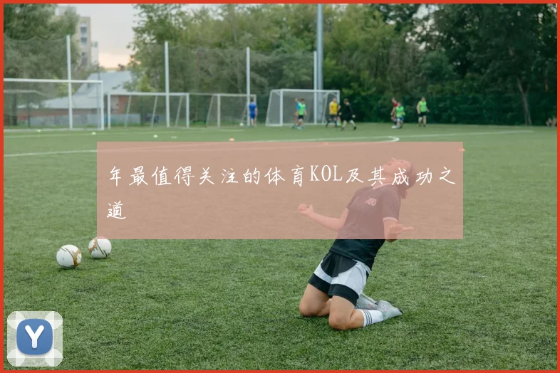年最值得关注的体育KOL及其成功之道