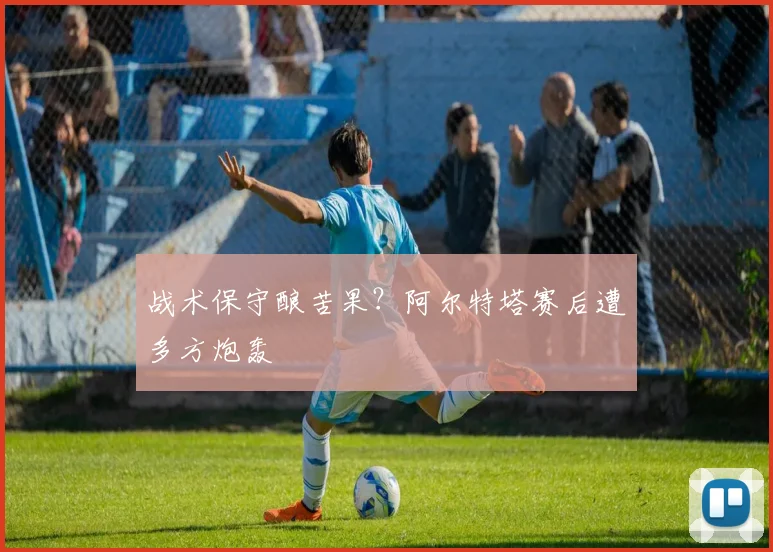 战术保守酿苦果?阿尔特塔赛后遭多方炮轰