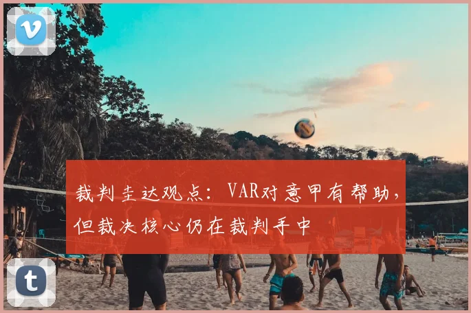 裁判圭达观点：VAR对意甲有帮助，但裁决核心仍在裁判手中