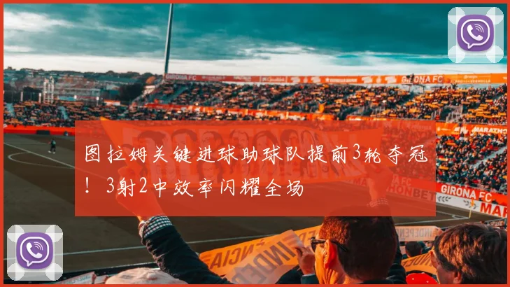图拉姆关键进球助球队提前3轮夺冠！3射2中效率闪耀全场
